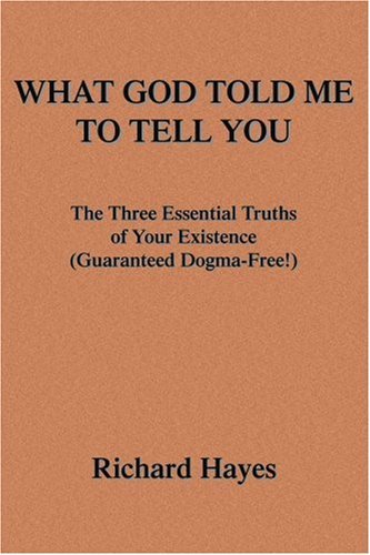 Cover for Richard Hayes · What God Told Me to Tell You: the Three Essential Truths of Your Existence (Guaranteed Dogma-free!) (Taschenbuch) (2005)