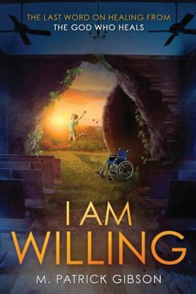 Cover for M. Patrick Gibson · I Am Willing : The Last Word On Healing From The God Who Heals (Paperback Book) (2018)