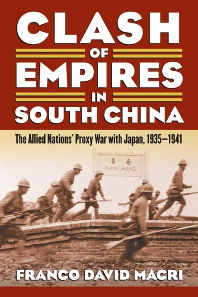 Clash of Empires in South China: The Allied Nations' Proxy War with Japan, 1935-1941 - Modern War Studies - Franco David Macri - Books - University Press of Kansas - 9780700621088 - June 5, 2015