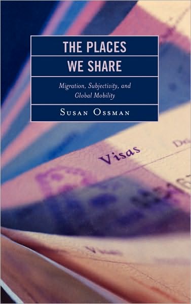 Cover for Susan Ossman · The Places We Share: Migration, Subjectivity, and Global Mobility - Program in Migration and Refugee Studies (Hardcover Book) (2007)