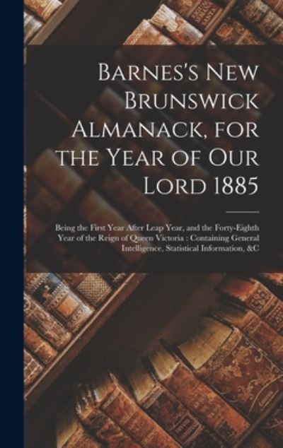 Cover for Anonymous · Barnes's New Brunswick Almanack, for the Year of Our Lord 1885 [microform] (Hardcover Book) (2021)