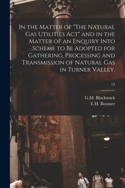 Cover for G M Blackstock · In the Matter of The Natural Gas Utilities Act and in the Matter of an Enquiry Into Scheme to Be Adopted for Gathering, Processing and Transmission of Natural Gas in Turner Valley.; 15 (Paperback Book) (2021)