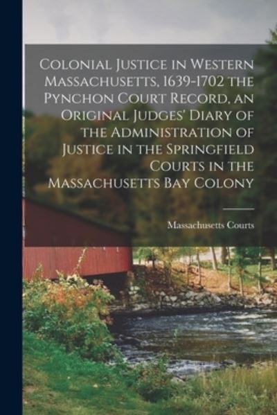 Cover for Massachusetts Courts · Colonial Justice in Western Massachusetts, 1639-1702 the Pynchon Court Record, an Original Judges' Diary of the Administration of Justice in the Springfield Courts in the Massachusetts Bay Colony (Paperback Book) (2021)