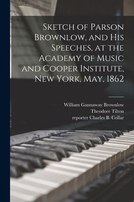 Cover for William Gannaway 1805-1877 Brownlow · Sketch of Parson Brownlow, and His Speeches, at the Academy of Music and Cooper Institute, New York, May, 1862 (Paperback Book) (2021)