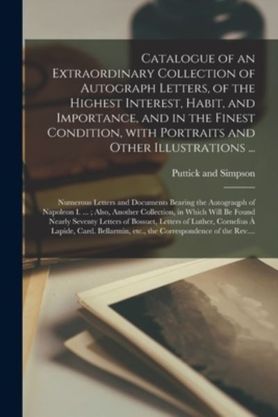 Cover for Puttick and Simpson · Catalogue of an Extraordinary Collection of Autograph Letters, of the Highest Interest, Habit, and Importance, and in the Finest Condition, With Portraits and Other Illustrations ...; Numerous Letters and Documents Bearing the Autograqph of Napoleon... (Paperback Book) (2021)