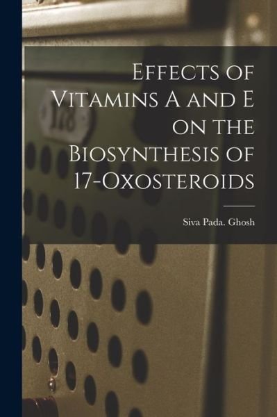 Cover for Siva Pada Ghosh · Effects of Vitamins A and E on the Biosynthesis of 17-oxosteroids (Taschenbuch) (2021)