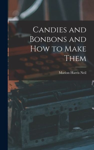 Candies and Bonbons and How to Make Them - Marion Harris Neil - Books - Creative Media Partners, LLC - 9781015665088 - October 27, 2022