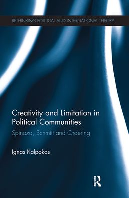 Cover for Kalpokas, Ignas (Vytautas Magnus University, Lithuania) · Creativity and Limitation in Political Communities: Spinoza, Schmitt and Ordering - Rethinking Political and International Theory (Paperback Book) (2021)