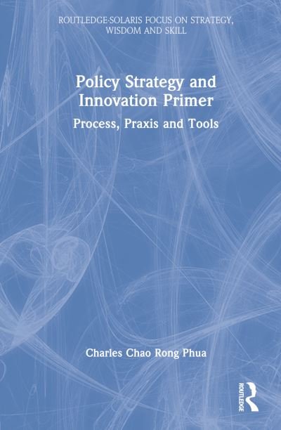 Cover for Phua, Charles Chao Rong (Chairman of Solaris Consortium, Singapore) · Policy Strategy and Innovation Primer: Process, Praxis and Tools - Routledge-Solaris Focus on Strategy, Wisdom and Skill (Hardcover bog) (2023)