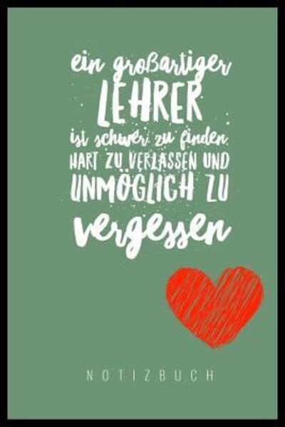 EIN GROSSARTIGER LEHRER IST SCHWER ZU FINDEN, HART ZU VERLASSEN UND UNMÖGLICH ZU VERGESSEN NOTIZBUCH A5 Tagebuch mit schönen Sprüchen als Geschenk ... | Kindergarten | Kita - Lehrerabschiedgeschenk Notizbuch - Books - Independently Published - 9781080308088 - July 13, 2019