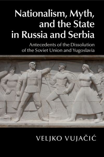 Cover for Vujacic, Veljko (Oberlin College, Ohio) · Nationalism, Myth, and the State in Russia and Serbia: Antecedents of the Dissolution of the Soviet Union and Yugoslavia (Hardcover bog) (2015)