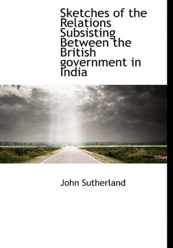 Cover for John Sutherland · Sketches of the Relations Subsisting Between the British Government in India (Taschenbuch) (2009)