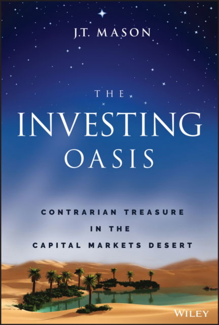 Cover for J. T. Mason · The Investing Oasis: Contrarian Treasure in the Capital Markets Desert (Hardcover Book) (2022)