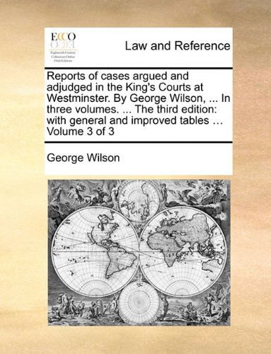 Cover for George Wilson · Reports of Cases Argued and Adjudged in the King's Courts at Westminster. by George Wilson, ... in Three Volumes. ... the Third Edition: with General and Improved Tables ... Volume 3 of 3 (Paperback Book) (2010)