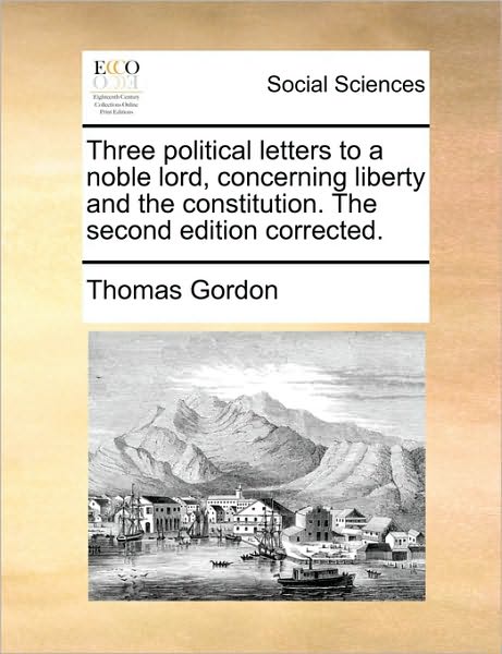 Three Political Letters to a Noble Lord, Concerning Liberty and the Constitution. the Second Edition Corrected. - Thomas Gordon - Books - Gale Ecco, Print Editions - 9781170469088 - May 29, 2010