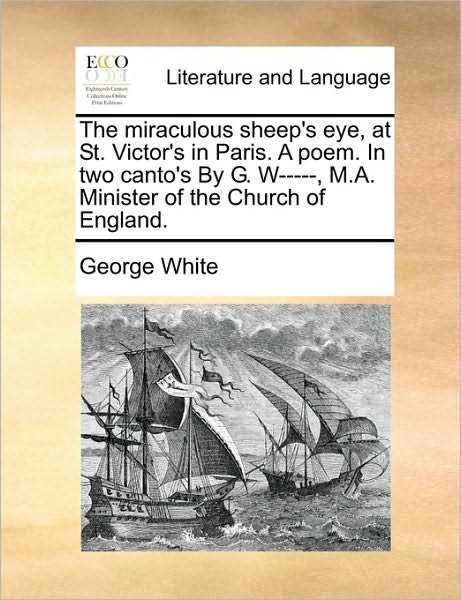 Cover for George White · The Miraculous Sheep's Eye, at St. Victor's in Paris. a Poem. in Two Canto's by G. W-----, M.a. Minister of the Church of England. (Paperback Book) (2010)