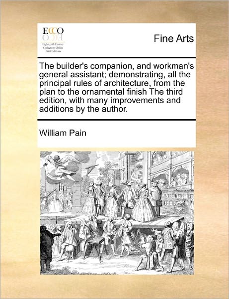 Cover for William Pain · The Builder's Companion, and Workman's General Assistant; Demonstrating, All the Principal Rules of Architecture, from the Plan to the Ornamental Finish T (Paperback Book) (2010)