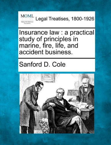 Cover for Sanford D. Cole · Insurance Law: a Practical Study of Principles in Marine, Fire, Life, and Accident Business. (Paperback Book) (2010)