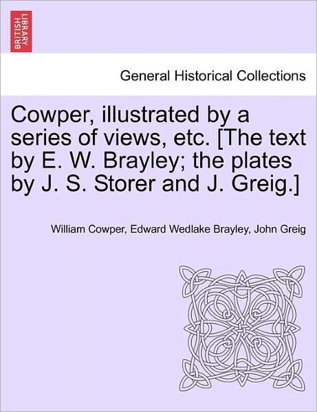 Cowper, Illustrated by a Series of Views, Etc. [the Text by E. W. Brayley; the Plates by J. S. Storer and J. Greig.] - William Cowper - Bøker - British Library, Historical Print Editio - 9781241129088 - 1. februar 2011