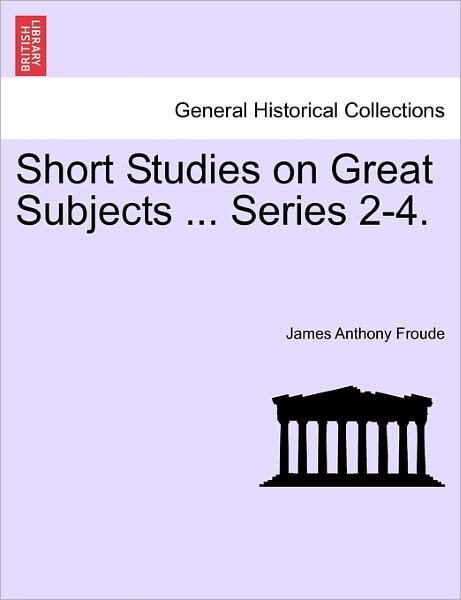 Cover for James Anthony Froude · Short Studies on Great Subjects ... Series 2-4. (Paperback Book) (2011)