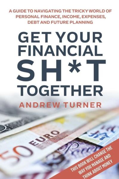 Cover for Andrew Turner · Get Your Financial Sh*t Together (Taschenbuch) (2016)