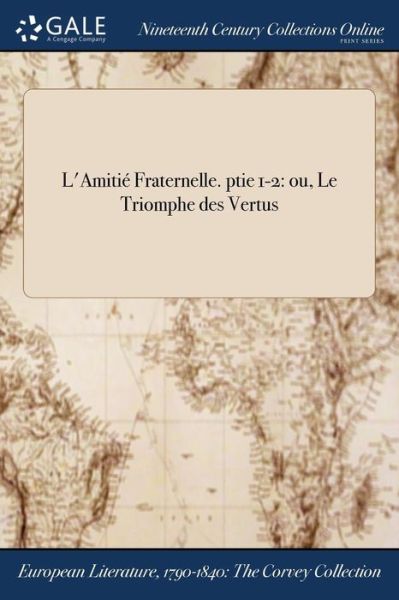 L'Amitié Fraternelle. ptie 1-2 : ou, Le Triomphe des Vertus - Anonymous - Books - Gale NCCO, Print Editions - 9781375163088 - July 20, 2017