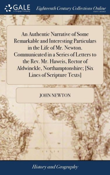 An Authentic Narrative of Some Remarkable and Interesting Particulars in the Life of Mr. Newton. Communicated in a Series of Letters to the Rev. Mr. ... [Six Lines of Scripture Texts] - John Newton - Books - Gale ECCO, Print Editions - 9781385414088 - April 23, 2018