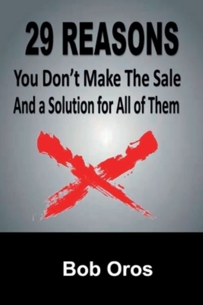 29 Reasons You Don't Make the Sale and a Solution for All of Them - Bob Oros - Books - Lulu.com - 9781387072088 - June 30, 2017