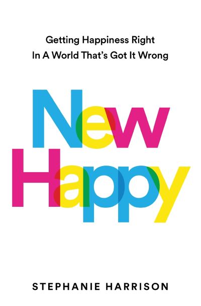 Cover for Stephanie Harrison · New Happy: Getting Happiness Right in a World That's Got It Wrong (Hardcover Book) (2024)