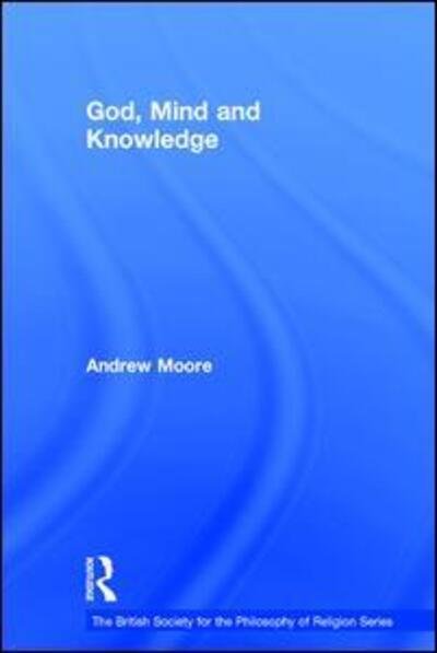 Cover for Andrew Moore · God, Mind and Knowledge - The British Society for the Philosophy of Religion Series (Hardcover Book) [New edition] (2014)