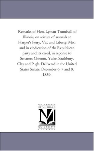 Cover for Michigan Historical Reprint Series · Remarks of Hon. Lyman Trumbull, of Illinois, on Seizure of Arsenals at Harper's Ferry, Va., and Liberty, Mo., and in Vindication of the Republican ... Clay and Pugh. Delivered in the Uni (Pocketbok) (2011)