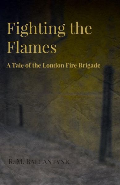 Fighting the Flames - a Tale of the London Fire Brigade - Robert Michael Ballantyne - Książki - Kellock Robertson Press - 9781443767088 - 21 października 2008