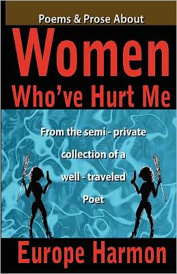 Cover for Europe Harmon · Poems &amp; Prose About Women Who've Hurt Me: from the Semi-private Collection of  Well-traveled Poet (Paperback Book) (2011)