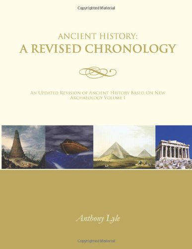 Ancient History: a Revised Chronology: an Updated Revision of Ancient History Based on New Archaeology Volume I - Anthony Lyle - Bøger - AuthorHouse - 9781468588088 - 23. maj 2012
