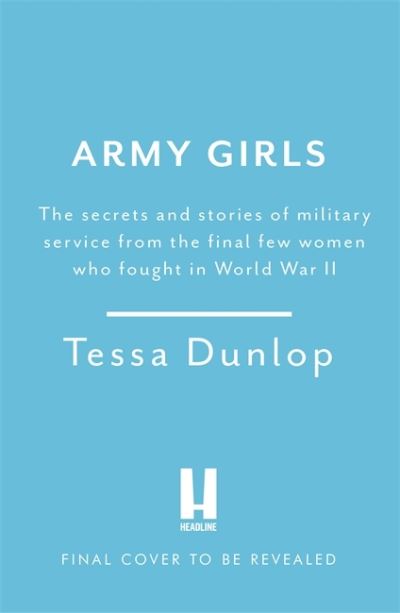 Tessa Dunlop · Army Girls: The secrets and stories of military service from the final few women who fought in World War II (Hardcover Book) (2021)