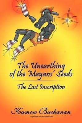 Cover for Kamow Buchanan · The Unearthing of the Mayans' Seeds: the Last Inscription (Paperback Book) (2012)