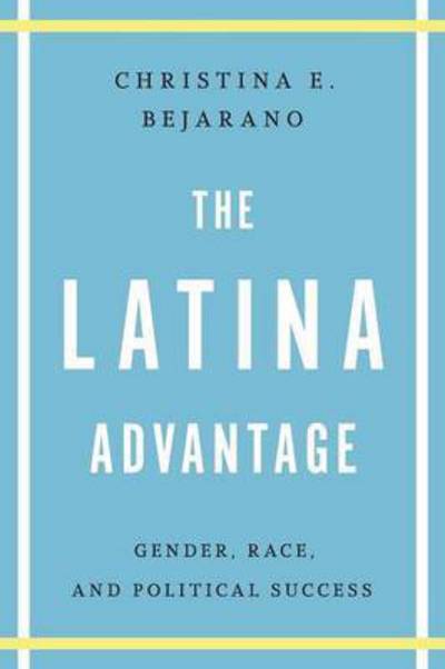 Cover for Christina E. Bejarano · The Latina Advantage: Gender, Race, and Political Success (Paperback Book) (2013)