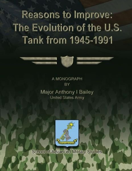 Reasons to Improve: the Evolution of the U.s. Tank from 1945-1991 - Us Army Major Anthony I Bailey - Kirjat - Createspace - 9781479353088 - keskiviikko 19. syyskuuta 2012