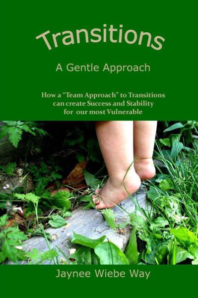 Transitions: a Gentle Approach: How a Team Approach to Transitions Can Create Success and Stability for Our Most Vulnerable - Mrs Jaynee Wiebe Way - Bücher - Createspace - 9781492756088 - 23. Januar 2014