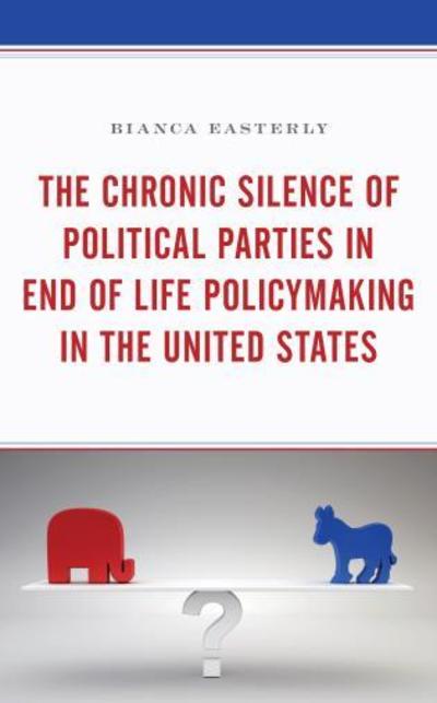 Cover for Bianca Easterly · The Chronic Silence of Political Parties in End of Life Policymaking in the United States (Hardcover Book) (2019)
