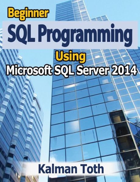 Cover for Kalman Toth · Beginner Sql Programming Using Microsoft Sql Server 2014 (Paperback Book) (2014)