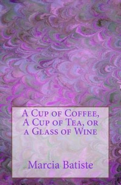 A Cup of Coffee, A Cup of Tea, or a Glass of Wine - Marcia Batiste - Kirjat - Createspace Independent Publishing Platf - 9781505645088 - lauantai 20. joulukuuta 2014