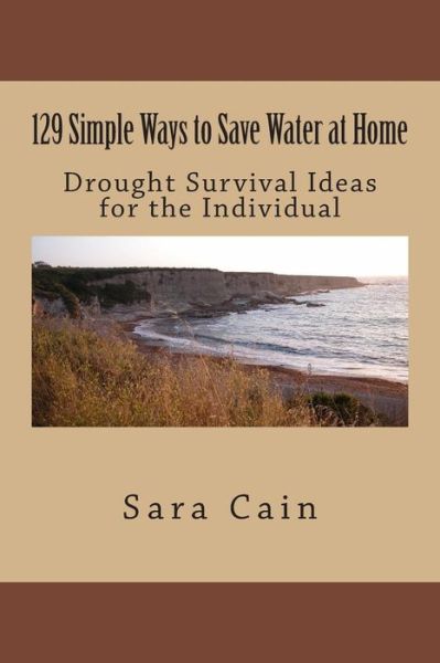 Cover for Sara Cain · 129 Simple Ways to Save Water at Home: Drought Survival Ideas for the Individual (Paperback Book) (2015)