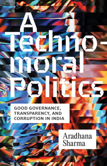 Aradhana Sharma · A Technomoral Politics: Good Governance, Transparency, and Corruption in India (Paperback Book) (2024)