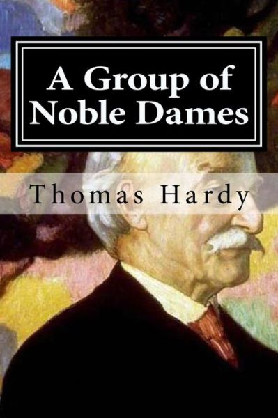 A Group of Noble Dames - Thomas Hardy - Kirjat - Createspace Independent Publishing Platf - 9781519646088 - keskiviikko 2. joulukuuta 2015