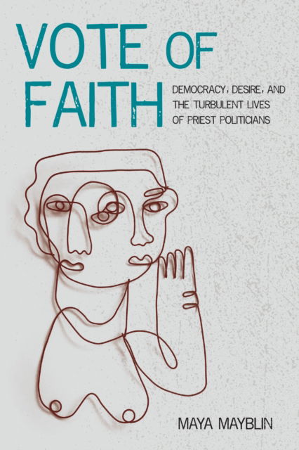 Cover for Maya Mayblin · Vote of Faith: Democracy, Desire, and the Turbulent Lives of Priest Politicians - Catholic Practice in the Americas (Hardcover Book) (2024)