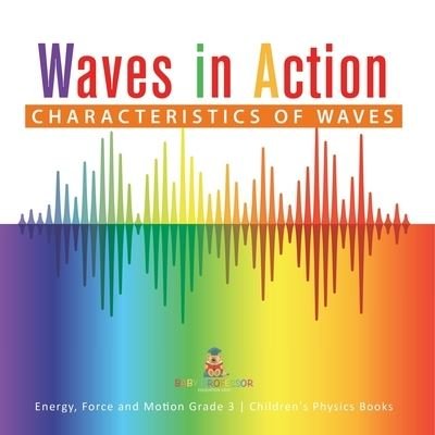 Cover for Baby Professor · Waves in Action: Characteristics of Waves Energy, Force and Motion Grade 3 Children's Physics Books (Paperback Book) (2021)