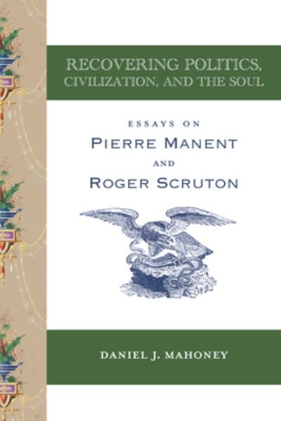 Cover for Daniel J. Mahoney · Recovering Politics, Civilization, and the Soul – Essays on Pierre Manent and Roger Scruton (Paperback Book) (2022)
