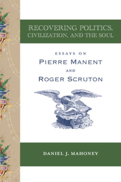 Recovering Politics, Civilization, and the Soul – Essays on Pierre Manent and Roger Scruton - Daniel J. Mahoney - Książki - St Augustine's Press - 9781587317088 - 18 listopada 2022