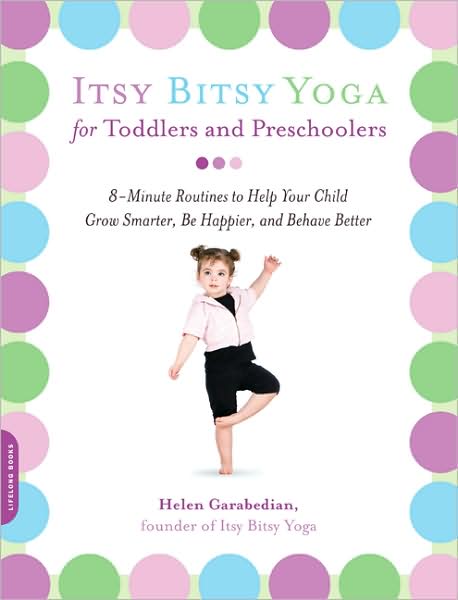 Itsy Bitsy Yoga for Toddlers and Preschoolers: 8-Minute Routines to Help Your Child Grow Smarter, Be Happier, and Behave Better - Helen Garabedian - Books - Hachette Books - 9781600940088 - February 26, 2008